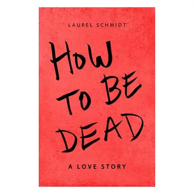 "How to be Dead: A Love Story" - "" ("Schmidt Laurel")(Paperback)