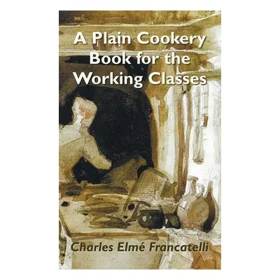 "A Plain Cookery Book for the Working Classes" - "" ("Francatelli Charles Elm")(Pevná vazba)