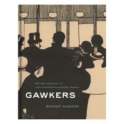 "Gawkers: Art and Audience in Late Nineteenth-Century France" - "" ("Alsdorf Bridget")(Pevná vaz