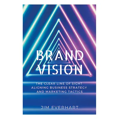 "Brand Vision: The Clear Line of Sight Aligning Business Strategy and Marketing Tactics" - "" ("