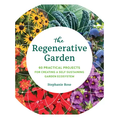 "The Regenerative Garden: 80 Practical Projects for Creating a Self-Sustaining Garden Ecosystem"