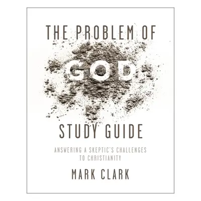 "The Problem of God Study Guide: Answering a Skeptic's Challenges to Christianity" - "" ("Clark 