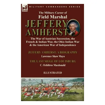 "The Military Career of Field Marshal Jeffery Amherst: the War of Austrian Succession, the Frenc