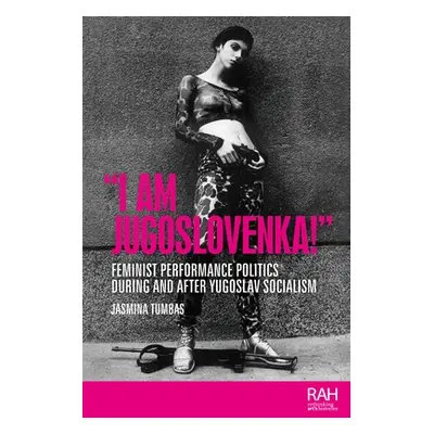 "I Am Jugoslovenka!": Feminist Performance Politics During and After Yugoslav Socialism"" - "" (