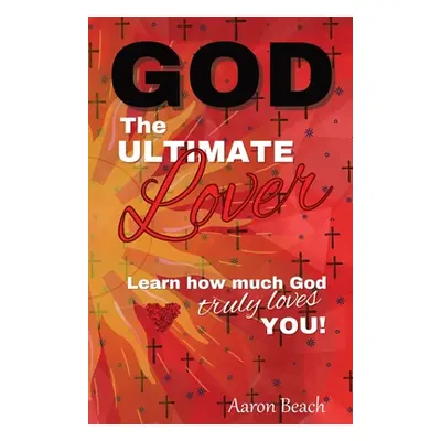 "God - The Ultimate Lover: Learn how much God truly loves you!" - "" ("Beach Aaron")(Paperback)