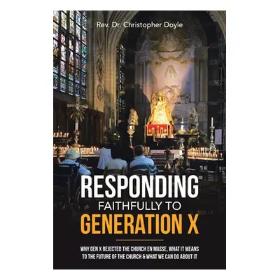 "Responding Faithfully to Generation X: Why Gen X Rejected the Church En Masse, What It Means to