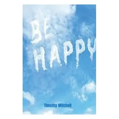 "Be Happy." - "" ("Mitchell Timothy")(Paperback)