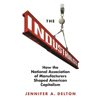 "The Industrialists: How the National Association of Manufacturers Shaped American Capitalism" -