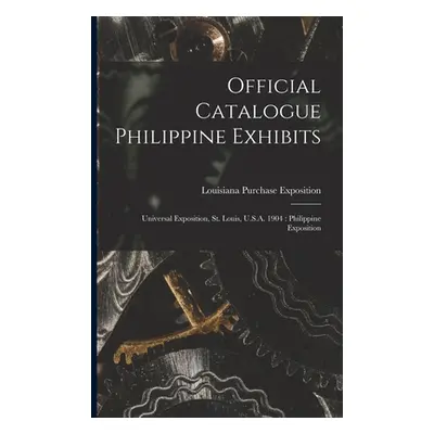 "Official Catalogue Philippine Exhibits: Universal Exposition, St. Louis, U.S.A. 1904: Philippin