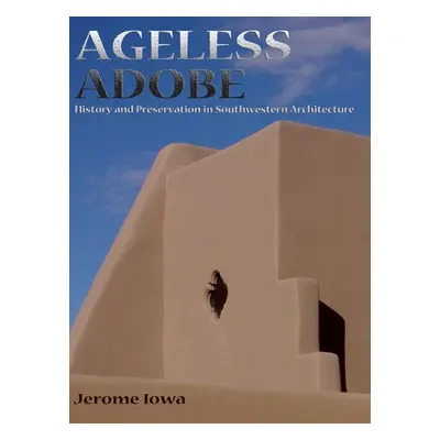 "Ageless Adobe: History and Preservation in Southwestern Architecture" - "" ("Iowa Jerome")(Pevn