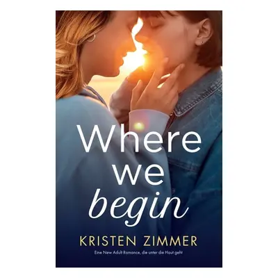 "Where We Begin: Eine New Adult Romance, die unter die Haut geht" - "" ("Zimmer Kristen")(Paperb