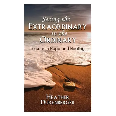 "Seeing the Extraordinary in the Ordinary: Lessons in Hope and Healing" - "" ("Durenberger Heath