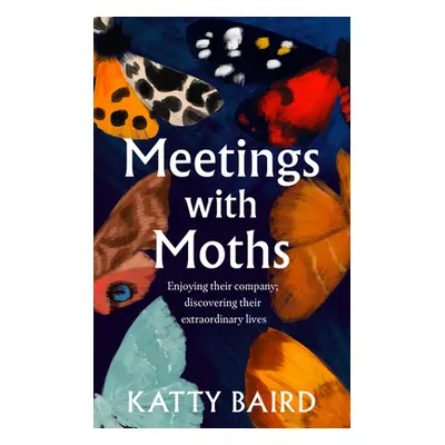 "Meetings with Moths" - "Discovering Their Mystery and Extraordinary Lives" ("Baird Katty")(Pevn