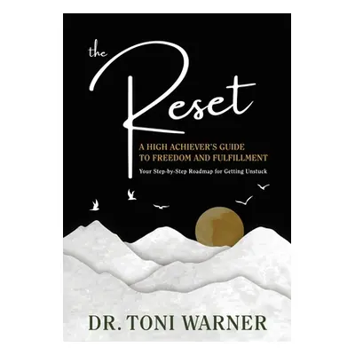 "The Reset, A High Achiever's Guide to Freedom and Fulfillment: Your Step-By-Step Roadmap for Ge