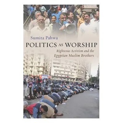 "Politics as Worship: Righteous Activism and the Egyptian Muslim Brothers" - "" ("Pahwa Sumita")