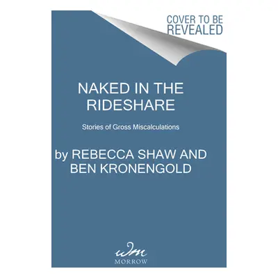 "Naked in the Rideshare: Stories of Gross Miscalculations" - "" ("Shaw Rebecca")(Pevná vazba)