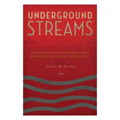 "Underground Streams: National-Conservatives After World War II in Communist Hungary and Eastern