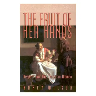 "The Fruit of Her Hands: Respect and the Christian Woman" - "" ("Wilson Nancy")(Paperback)