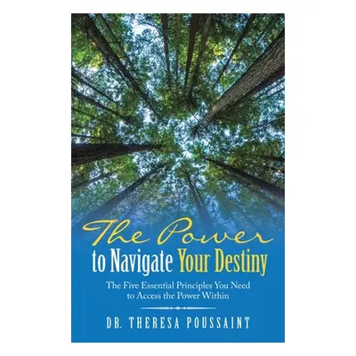 "The Power to Navigate Your Destiny: The Five Essential Principles You Need to Access the Power 