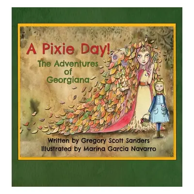 "A Pixie Day!: The Adventures of Georgiana" - "" ("Sanders Gregory Scott")(Pevná vazba)