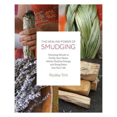 "The Healing Power of Smudging: Cleansing Rituals to Purify Your Home, Attract Positive Energy a