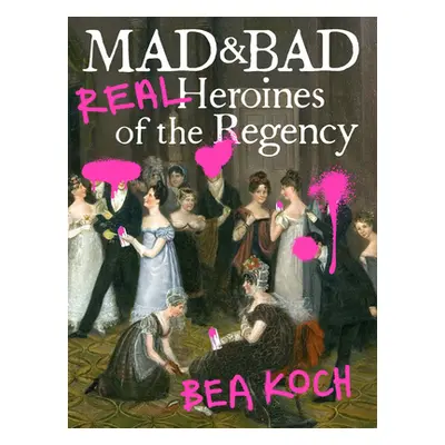 "Mad and Bad: Real Heroines of the Regency" - "" ("Koch Bea")(Paperback)