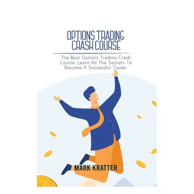 "Options Trading Crash Course: The Best Options Trading Crash Course. Learn All The Secrets To B