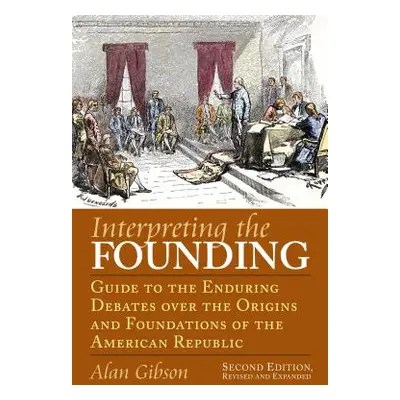 "Interpreting the Founding: Guide to the Enduring Debates Over the Origins and Foundations of th