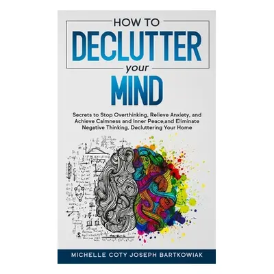 "How to Declutter Your Mind: Secrets to Stop Overthinking, Relieve Anxiety, and Achieve Calmness