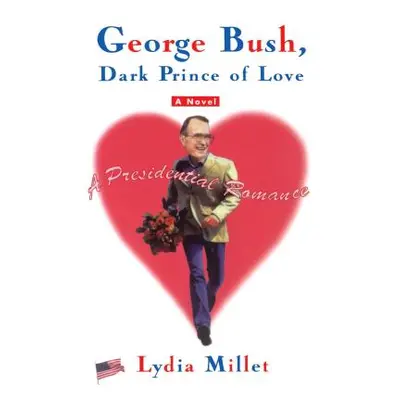 "George Bush, Dark Prince of Love: A Presidential Romance" - "" ("Millet Lydia")(Paperback)