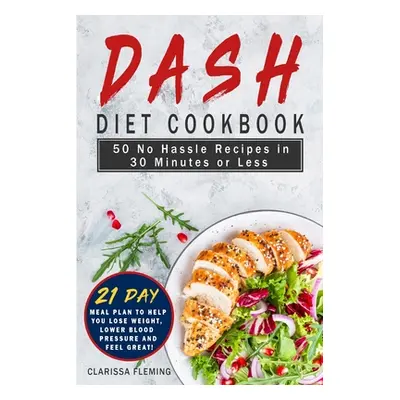 "Dash Diet Cookbook: 50 No Hassle Recipes in 30 Minutes or Less