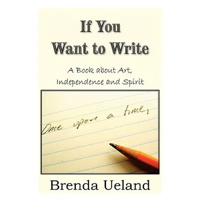 "If You Want to Write: A Book about Art, Independence and Spirit" - "" ("Ueland Brenda")(Paperba