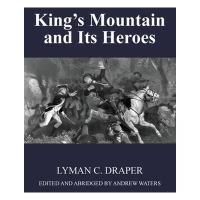 "King's Mountain and Its Heroes: History of the Battle of King's Mountain, October 7th, 1780, an