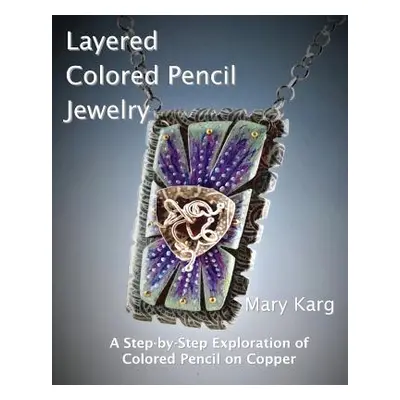 "Layered Colored Pencil Jewelry: A Step-by-Step Exploration of Colored Pencil on Copper" - "" ("