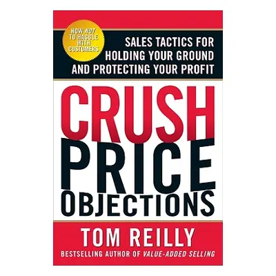 "Crush Price Objections: Sales Tactics for Holding Your Ground and Protecting Your Profit" - "" 