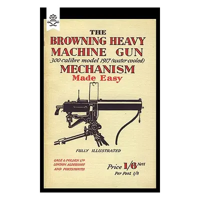 "Browning Heavy Machine Gun .300 Calibre Model 1917 (Water Cooled) Mechanism Made Easy" - "" ("A