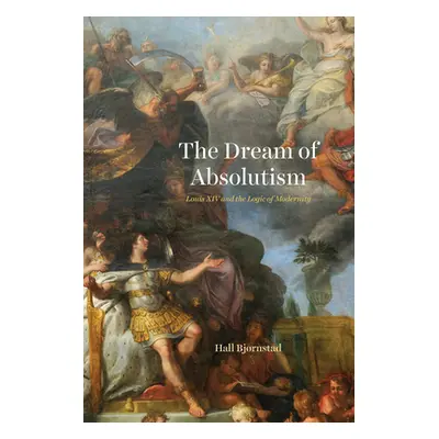 "The Dream of Absolutism: Louis XIV and the Logic of Modernity" - "" ("Bjrnstad Hall")(Paperback