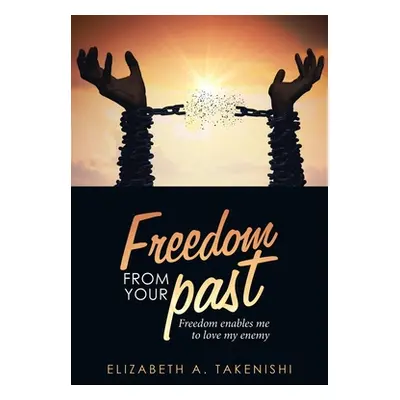 "Freedom from Your Past: Freedom Enables Me to Love My Enemy" - "" ("Takenishi Elizabeth a.")(Pa