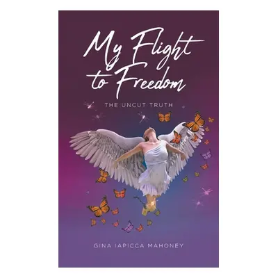 "My Flight to Freedom: The Uncut Truth" - "" ("Mahoney Gina Iapicca")(Paperback)