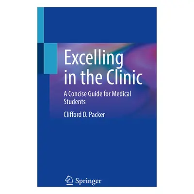 "Excelling in the Clinic: A Concise Guide for Medical Students" - "" ("Packer Clifford D.")(Pape