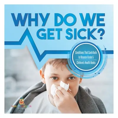 "Why Do We Get Sick? Conditions That Contribute to Disease Grade 5 Children's Health Books" - ""