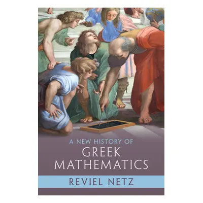 "A New History of Greek Mathematics" - "" ("Netz Reviel")(Pevná vazba)