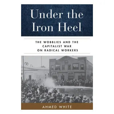 "Under the Iron Heel: The Wobblies and the Capitalist War on Radical Workers" - "" ("White Ahmed