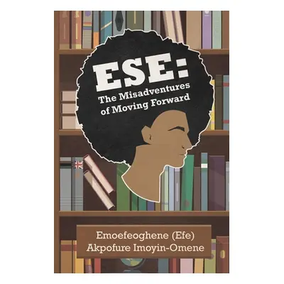 "Ese: The Misadventures of Moving Forward" - "" ("Imoyin-Omene Emoefeoghene (Efe) Akpo")(Paperba