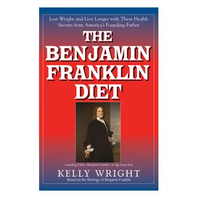 "The Benjamin Franklin Diet: Lose Weight and Live Longer with These Health Secrets from America'