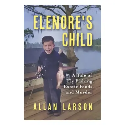 "Elenore's Child: Fly Fishing, Exotic Foods, Murder" - "" ("Larson Allan")(Paperback)