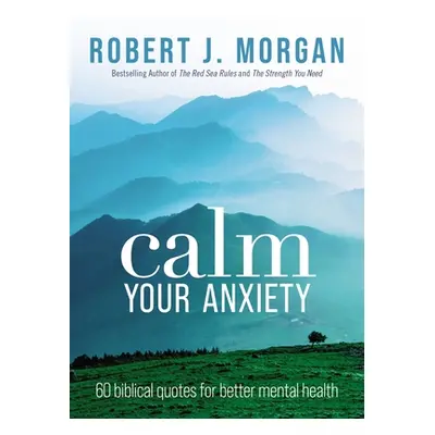 "Calm Your Anxiety: 60 Biblical Quotes for Better Mental Health" - "" ("Morgan Robert J.")(Paper