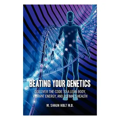 "Beating Your Genetics: Discover the Code to a Lean Body, Vibrant Energy, and Ultimate Health" -