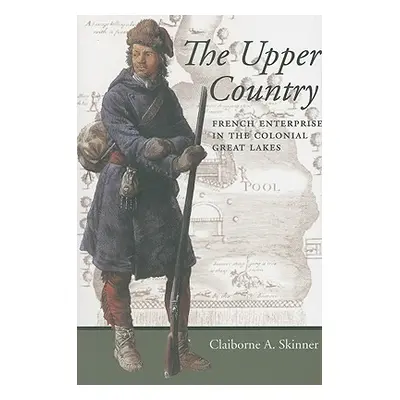 "The Upper Country: French Enterprise in the Colonial Great Lakes" - "" ("Skinner Claiborne A.")