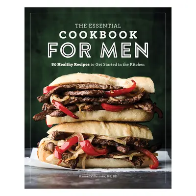 "The Essential Cookbook for Men: 85 Healthy Recipes to Get Started in the Kitchen" - "" ("Villac